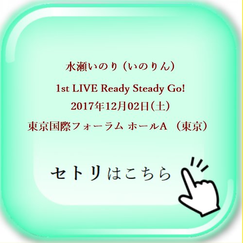 水瀬いのり (いのりん) 1st LIVE Ready Steady Go! 2017年12月02日(土) 東京国際フォーラム ホールA （東京） セットリスト