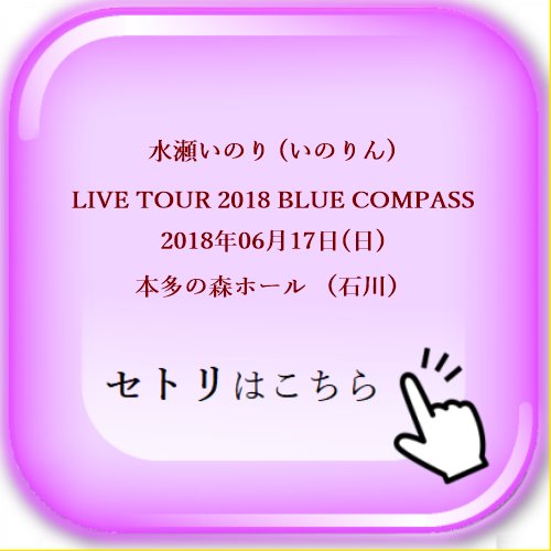 水瀬いのり (いのりん) LIVE TOUR 2018 BLUE COMPASS 2018年06月17日(日) 本多の森ホール （石川） セットリスト