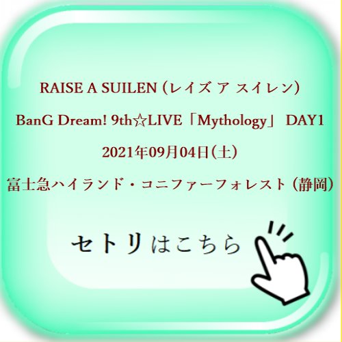 RAISE A SUILEN (レイズ ア スイレン) BanG Dream! （バンドリ！） BanG Dream! 9th☆LIVE「Mythology」 DAY1 2021年09月04日(土) 富士急ハイランド・コニファーフォレスト (静岡) セットリスト