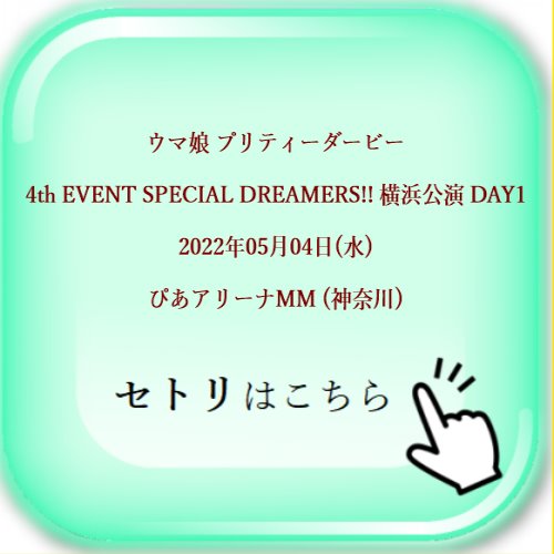 ウマ娘 プリティーダービー 4th EVENT SPECIAL DREAMERS!! 横浜公演 DAY1 2022年05月04日(水) ぴあアリーナMM (神奈川) セットリスト
